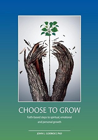 [875f3] !R.e.a.d~ Choose To Grow: Faith-based steps to spiritual, emotional and personal growth - John Godbolt ~P.D.F#