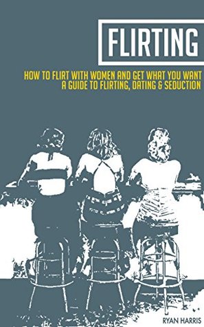 [a1016] *F.u.l.l.^ *D.o.w.n.l.o.a.d! How To Flirt With Women & Get What You Want: A Guide To Flirting, Dating & Seduction - Ryan Harris ~ePub^