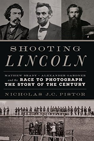 [905f6] ~R.e.a.d@ @O.n.l.i.n.e* Shooting Lincoln: Mathew Brady, Alexander Gardner, and the Race to Photograph the Story of the Century - Nicholas J.C. Pistor ~e.P.u.b!