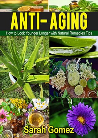 [7f0f2] @Full% ~Download~ Anti-Aging: How to Look Younger, Longer with Natural Remedies and Tips (Youthful, Glowing, Vibrate Skin, Natural Ingredients,) - Sarah Gomez %P.D.F%