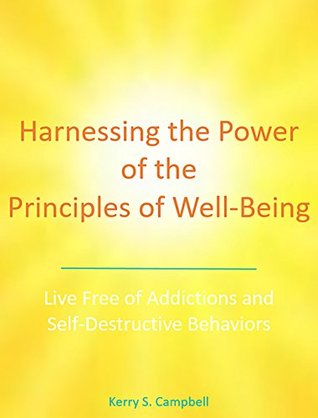 [c798f] @Full% !Download! Harnessing the Power of the Principles of Well-Being: Live Free of Addictions and Self-Destructive Behaviors - Kerry S. Campbell %e.P.u.b*