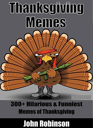 [32110] *Read* Thanksgiving Memes: 300  Funniest & Most Hilarious Thanksgiving Memes on the Internet - John Robinson ~P.D.F^