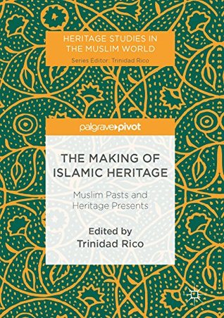 [62f36] #Download* The Making of Islamic Heritage: Muslim Pasts and Heritage Presents (Heritage Studies in the Muslim World) - Trinidad Rico ~PDF@