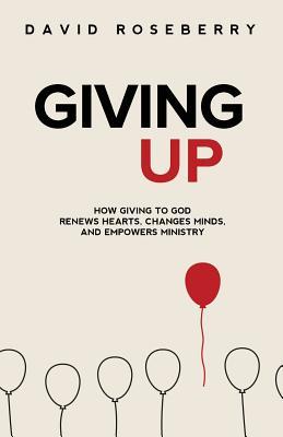 [6f3b6] #R.e.a.d# Giving Up: How Giving to God Renews Hearts, Changes Minds, and Empowers Ministry - David Roseberry ~ePub*