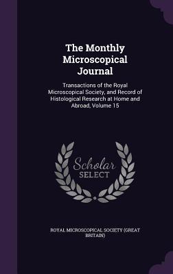 [ef1d2] @Read^ The Monthly Microscopical Journal: Transactions of the Royal Microscopical Society, and Record of Histological Research at Home and Abroad, Volume 15 - Royal Microscopical Society ^P.D.F*