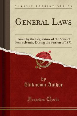 [a7d5e] ^Read# ~Online! General Laws: Passed by the Legislature of the State of Pennsylvania, During the Session of 1871 (Classic Reprint) - Unknown #PDF%