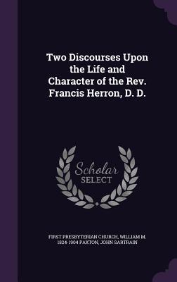 [19eb8] ^R.e.a.d# !O.n.l.i.n.e^ Two Discourses Upon the Life and Character of the REV. Francis Herron, D. D. - Presbyterian Church (USA) ^ePub*