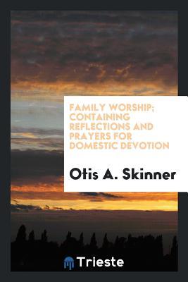 [a5b04] ^Read^ Family Worship; Containing Reflections and Prayers for Domestic Devotion - Otis a Skinner ~P.D.F^