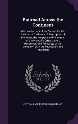 [0d0f4] *Read% @Online* Railroad Across the Continent: With an Account of the Central Pacific Railroad of California: A Description of the Route, the Progress and Character of the Work, the Organization, Resources, and Prospects of the Company, with the Foundation and Advantage - Central Pacific Railroad Company ~ePub%