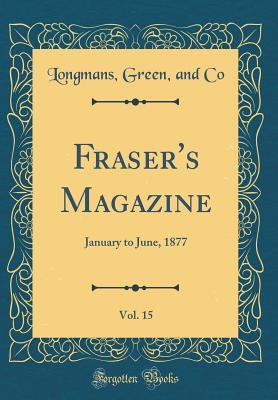 [04437] %Download~ Fraser's Magazine, Vol. 15: January to June, 1877 (Classic Reprint) - Longmans Green and Co @PDF#