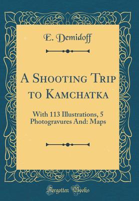 [ee63d] #F.u.l.l.^ ^D.o.w.n.l.o.a.d! A Shooting Trip to Kamchatka: With 113 Illustrations, 5 Photogravures and 2 Maps (Classic Reprint) - E. Demidoff #ePub%