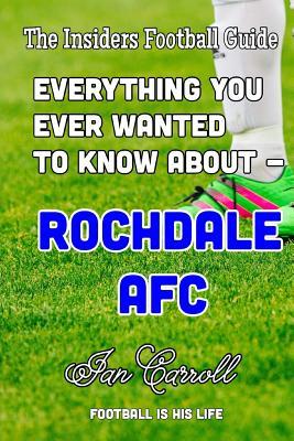 [9d45a] #Full% #Download~ Everything You Ever Wanted to Know About - Rochdale AFC - MR Ian Carroll *PDF#