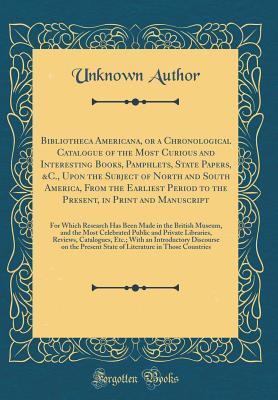 [18cc5] ~Download@ Bibliotheca Americana, or a Chronological Catalogue of the Most Curious and Interesting Books, Pamphlets, State Papers, &c., Upon the Subject of North and South America, from the Earliest Period to the Present, in Print and Manuscript: For Which Research - Unknown *P.D.F@