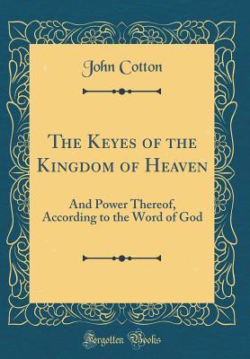 [38ab4] !Read* The Keyes of the Kingdom of Heaven: And Power Thereof, According to the Word of God (Classic Reprint) - John Cotton %P.D.F!