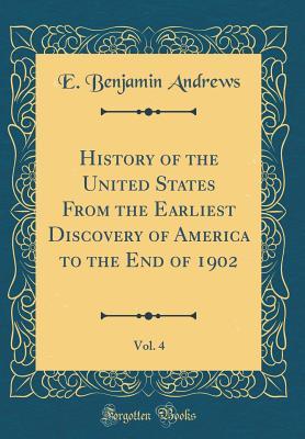 06bdb] @D.o.w.n.l.o.a.d* History of the United States from the Earliest Discovery of America to the End of 1902, Vol. 4 (Classic Reprint) - E Benjamin Andrews ~ePub^