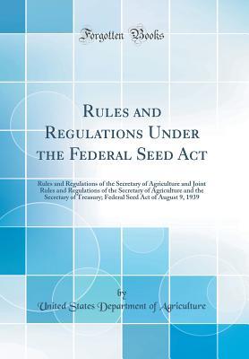 [cc12c] ^R.e.a.d@ ~O.n.l.i.n.e* Rules and Regulations Under the Federal Seed ACT: Rules and Regulations of the Secretary of Agriculture and Joint Rules and Regulations of the Secretary of Agriculture and the Secretary of Treasury; Federal Seed Act of August 9, 1939 (Classic Reprint) - U.S. Department of Agriculture %PDF^