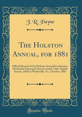 [3b189] @R.e.a.d! @O.n.l.i.n.e~ The Holston Annual, for 1881: Official Record of the Holston Annual Conference, Methodist Episcopal Church, South, Fifty-Eighth Session, Held at Wytheville, Va., October, 1881 (Classic Reprint) - J.R. Payne ~P.D.F@