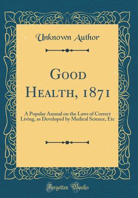 [b7cef] !Download@ Good Health, 1871: A Popular Annual on the Laws of Correct Living, as Developed by Medical Science, Etc (Classic Reprint) - Unknown #PDF#