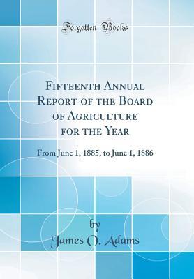 [8eee3] ^Download^ Fifteenth Annual Report of the Board of Agriculture for the Year: From June 1, 1885, to June 1, 1886 (Classic Reprint) - James O. Adams !P.D.F%