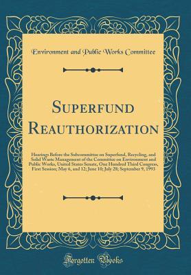 [c0805] !R.e.a.d! Superfund Reauthorization: Hearings Before the Subcommittee on Superfund, Recycling, and Solid Waste Management of the Committee on Environment and Public Works, United States Senate, One Hundred Third Congress, First Session; May 6, and 12; June 10; July - Environment and Public Works Committee %ePub*