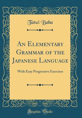 [e32f7] ^Full# %Download! An Elementary Grammar of the Japanese Language: With Easy Progressive Exercises (Classic Reprint) - Tatsui Baba ~PDF@