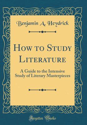 [5a642] *Full* ~Download~ How to Study Literature: A Guide to the Intensive Study of Literary Masterpieces (Classic Reprint) - Benjamin Alexander Heydrick !ePub#