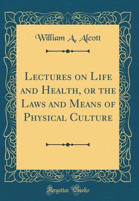 [4248c] ^Full# @Download~ Lectures on Life and Health, or the Laws and Means of Physical Culture (Classic Reprint) - William A. Alcott ~ePub@