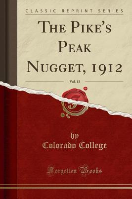 [67262] %Full% *Download! The Pike's Peak Nugget, 1912, Vol. 13 (Classic Reprint) - Colorado College %P.D.F%