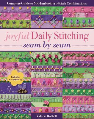 [4de9b] ^Full# *Download% Joyful Daily Stitching, Seam by Seam: Complete Guide to 500 Embroidery-Stitch Combinations, Perfect for Crazy Quilting - Valerie Bothell #PDF^