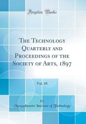 [0a933] ^R.e.a.d@ The Technology Quarterly and Proceedings of the Society of Arts, 1897, Vol. 10 (Classic Reprint) - Massachusetts Institute of Technology @PDF!