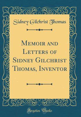 [15290] !Read% Memoir and Letters of Sidney Gilchrist Thomas, Inventor (Classic Reprint) - Sidney Gilchrist Thomas @P.D.F@