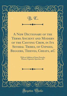 [1c92b] ^F.u.l.l.! *D.o.w.n.l.o.a.d* A New Dictionary of the Terms Ancient and Modern of the Canting Crew, in Its Several Tribes, of Gypsies, Beggers, Thieves, Cheats, &c: With an Addition of Some Proverbs, Phrases, Figurative Speeches, &c (Classic Reprint) - B E ~e.P.u.b^