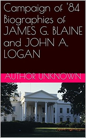 [8a347] #F.u.l.l.@ @D.o.w.n.l.o.a.d* Campaign of '84 Biographies of JAMES G. BLAINE and JOHN A. LOGAN - Various @e.P.u.b%