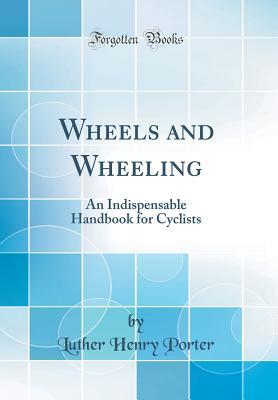 [7a8b9] @R.e.a.d~ @O.n.l.i.n.e~ Wheels and Wheeling: An Indispensable Handbook for Cyclists (Classic Reprint) - Luther Henry Porter #P.D.F*