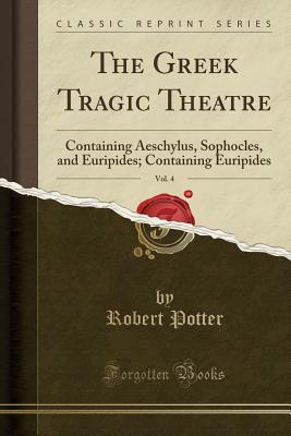 [facb6] %R.e.a.d! #O.n.l.i.n.e~ The Greek Tragic Theatre, Containing Aeschylus by Dr. Potter, Sophocles by Dr. Francklin, and Euripides by Mich. Wodhull, Esq., Vol. 4 of 5: With a Dissertation on Antient Tragedy; Containing Euripides (Classic Reprint) - Michael Wodhull @ePub%