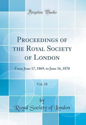 [70a2c] %Download* Proceedings of the Royal Society of London, Vol. 18: From June 17, 1869, to June 16, 1870 (Classic Reprint) - Royal Society of London ^P.D.F^