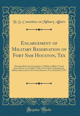 [23066] ^F.u.l.l.* ^D.o.w.n.l.o.a.d* Enlargement of Military Reservation of Fort Sam Houston, Tex: Hearings Before the Committee on Military Affairs, United States Senate on the Bill S. 5049, to Provide for Enlarging the Military Reservation of Fort Sam Houston, Tex.; February 2, 1917 - U.S. House of Representatives ^PDF~