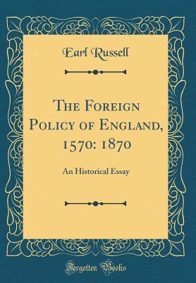 [6e32f] !Read~ %Online* The Foreign Policy of England, 1570: 1870: An Historical Essay (Classic Reprint) - Earl Russell !e.P.u.b#