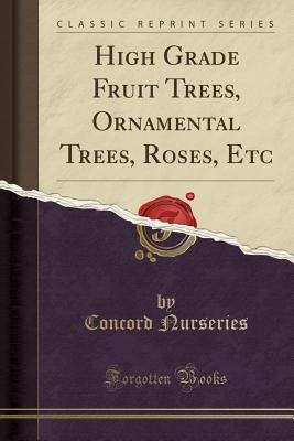 06189] #D.o.w.n.l.o.a.d! High Grade Fruit Trees, Ornamental Trees, Roses, Etc (Classic Reprint) - Concord Nurseries #ePub*