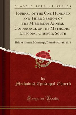 [f9920] @Full* ^Download@ Journal of the One Hundred and Third Session of the Mississippi Annual Conference of the Methodist Episcopal Church, South: Held at Jackson, Mississippi, December 13-18, 1916 (Classic Reprint) - Methodist Episcopal Church %P.D.F!