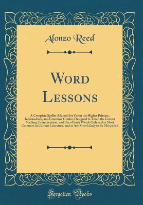 [a9217] !Full~ #Download* Word Lessons: A Complete Speller Adapted for Use in the Higher Primary, Intermediate, and Grammar Grades; Designed to Teach the Correct Spelling, Pronunciation, and Use of Such Words Only as Are Most Common in Current Literature, and as Are Most Likely to - Alonzo Reed !PDF^