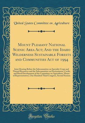 [3a5a4] #Read# Mount Pleasant National Scenic Area Act; And the Idaho Wilderness Sustainable Forests and Communities Act of 1994: Joint Hearing Before the Subcommittee on Specialty Crops and Natural Resources and the Subcommittee on Environment, Credit, and Rural Develo - United States Committee on Agriculture @PDF@