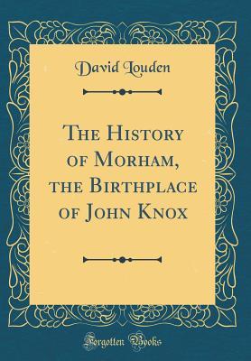 [c5b42] ^F.u.l.l.% *D.o.w.n.l.o.a.d~ The History of Morham, the Birthplace of John Knox (Classic Reprint) - D. Louden *ePub%