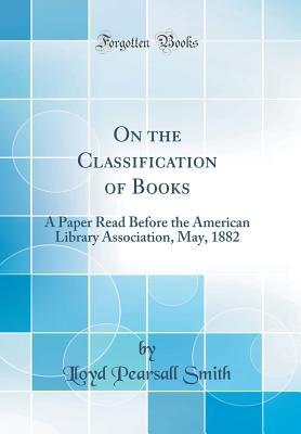 [1b5af] ~Read~ *Online% On the Classification of Books: A Paper Read Before the American Library Association, May, 1882 (Classic Reprint) - Lloyd Pearsall Smith *P.D.F*