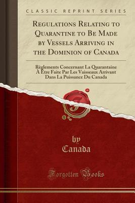 fac65] *D.o.w.n.l.o.a.d# Regulations Relating to Quarantine to Be Made by Vessels Arriving in the Dominion of Canada: R�glements Concernant La Quarantaine � �tre Faite Par Les Vaisseaux Arrivant Dans La Puissance Du Canada (Classic Reprint) - Canada Canada %e.P.u.b%