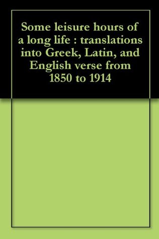 [e35c9] @Read# #Online@ Some leisure hours of a long life : translations into Greek, Latin, and English verse from 1850 to 1914 - Henry Butler @PDF~