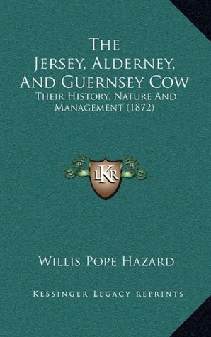 [4a6a7] !R.e.a.d! The Jersey, Alderney, and Guernsey Cow: Their History, Nature and Management (1872) - Willis Pope Hazard %e.P.u.b~