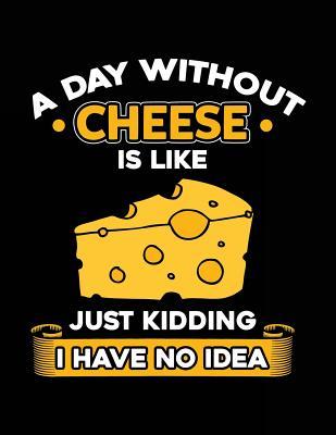 [56ef5] ^R.e.a.d~ A Day Without Cheese Is Like Just Kidding I Have No Idea: Funny Journal, Blank Lined Notebook, 8.5 X 11 (Journals to Write In) -  #PDF#