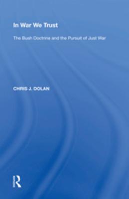 [6a6bd] !R.e.a.d! In War We Trust: The Bush Doctrine and the Pursuit of Just War - Chris J. Dolan *ePub!