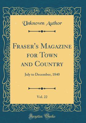 [a9ecc] #R.e.a.d@ Fraser's Magazine for Town and Country, Vol. 22: July to December, 1840 (Classic Reprint) - Unknown %P.D.F~